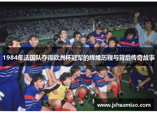 1984年法国队夺得欧洲杯冠军的辉煌历程与背后传奇故事