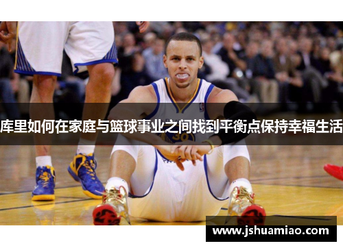 库里如何在家庭与篮球事业之间找到平衡点保持幸福生活