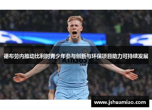 德布劳内推动比利时青少年参与创新与环保项目助力可持续发展