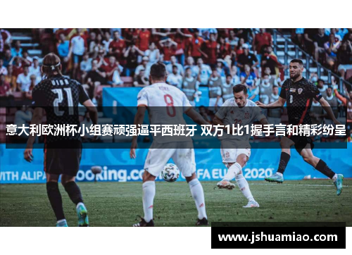 意大利欧洲杯小组赛顽强逼平西班牙 双方1比1握手言和精彩纷呈