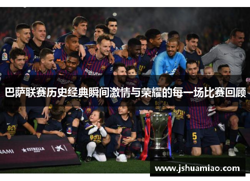 巴萨联赛历史经典瞬间激情与荣耀的每一场比赛回顾