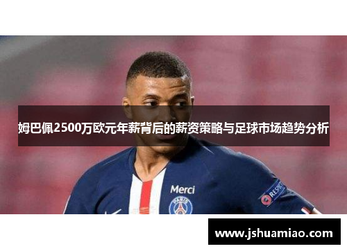 姆巴佩2500万欧元年薪背后的薪资策略与足球市场趋势分析