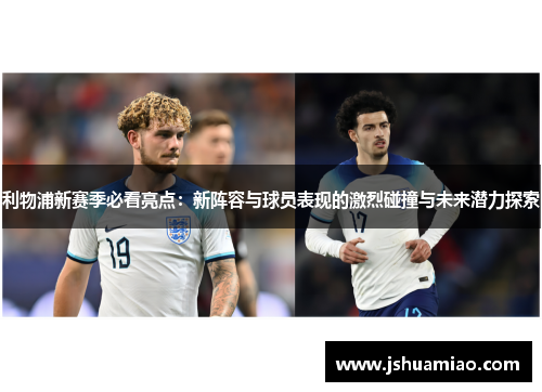 利物浦新赛季必看亮点：新阵容与球员表现的激烈碰撞与未来潜力探索
