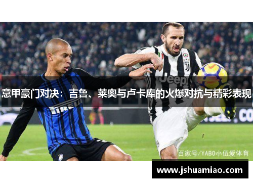 意甲豪门对决：吉鲁、莱奥与卢卡库的火爆对抗与精彩表现
