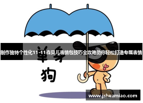 制作独特个性化11-11森贝儿表情包技巧全攻略助你轻松打造专属表情