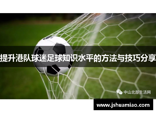 提升港队球迷足球知识水平的方法与技巧分享