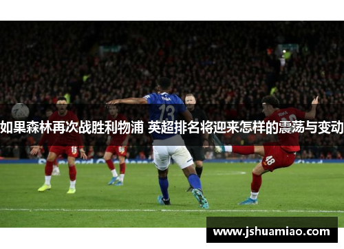如果森林再次战胜利物浦 英超排名将迎来怎样的震荡与变动