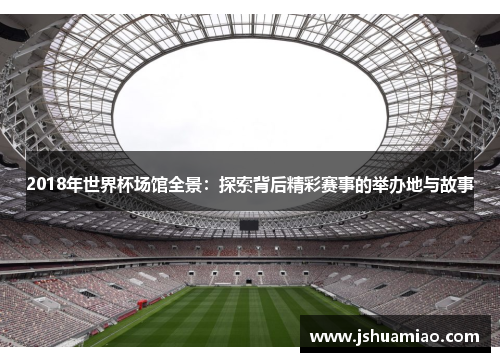 2018年世界杯场馆全景：探索背后精彩赛事的举办地与故事