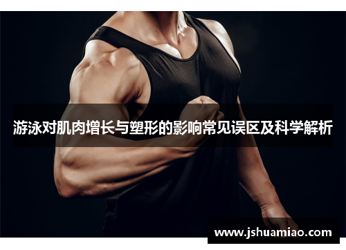 游泳对肌肉增长与塑形的影响常见误区及科学解析