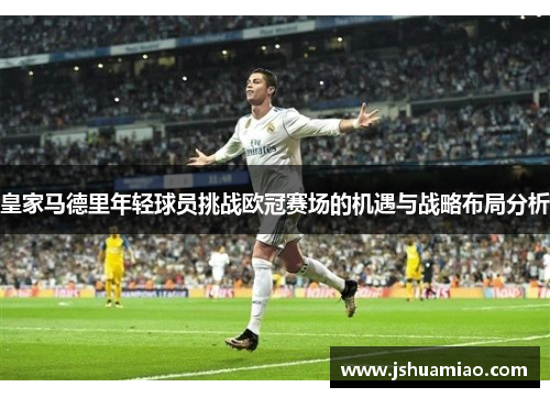 皇家马德里年轻球员挑战欧冠赛场的机遇与战略布局分析