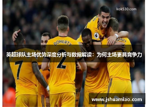英超球队主场优势深度分析与数据解读：为何主场更具竞争力
