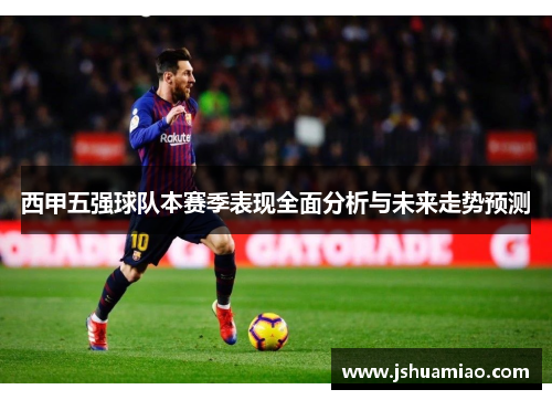 西甲五强球队本赛季表现全面分析与未来走势预测