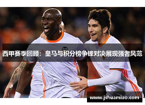 西甲赛季回顾:皇马与积分榜争锋对决展现强者风范 西甲赛季回顾:皇马与积分榜争锋对决展现强者风范