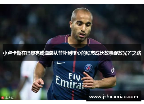 小卢卡斯在巴黎完成逆袭从替补到核心的励志成长故事绽放光芒之路 小卢卡斯在巴黎完成逆袭从替补到核心的励志成长故事绽放光芒之路